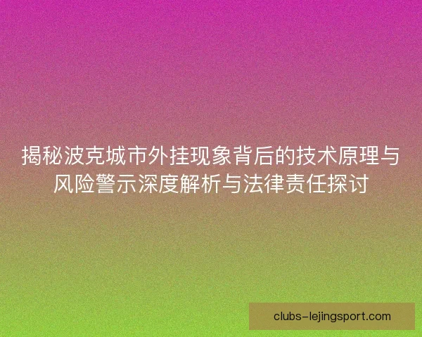 揭秘波克城市外挂现象背后的技术原理与风险警示深度解析与法律责任探讨